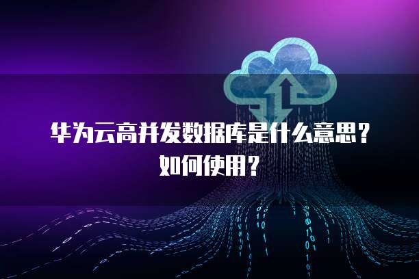 華為數(shù)據(jù)庫 高并發(fā)場景下的數(shù)據(jù)處理與存儲支持服務